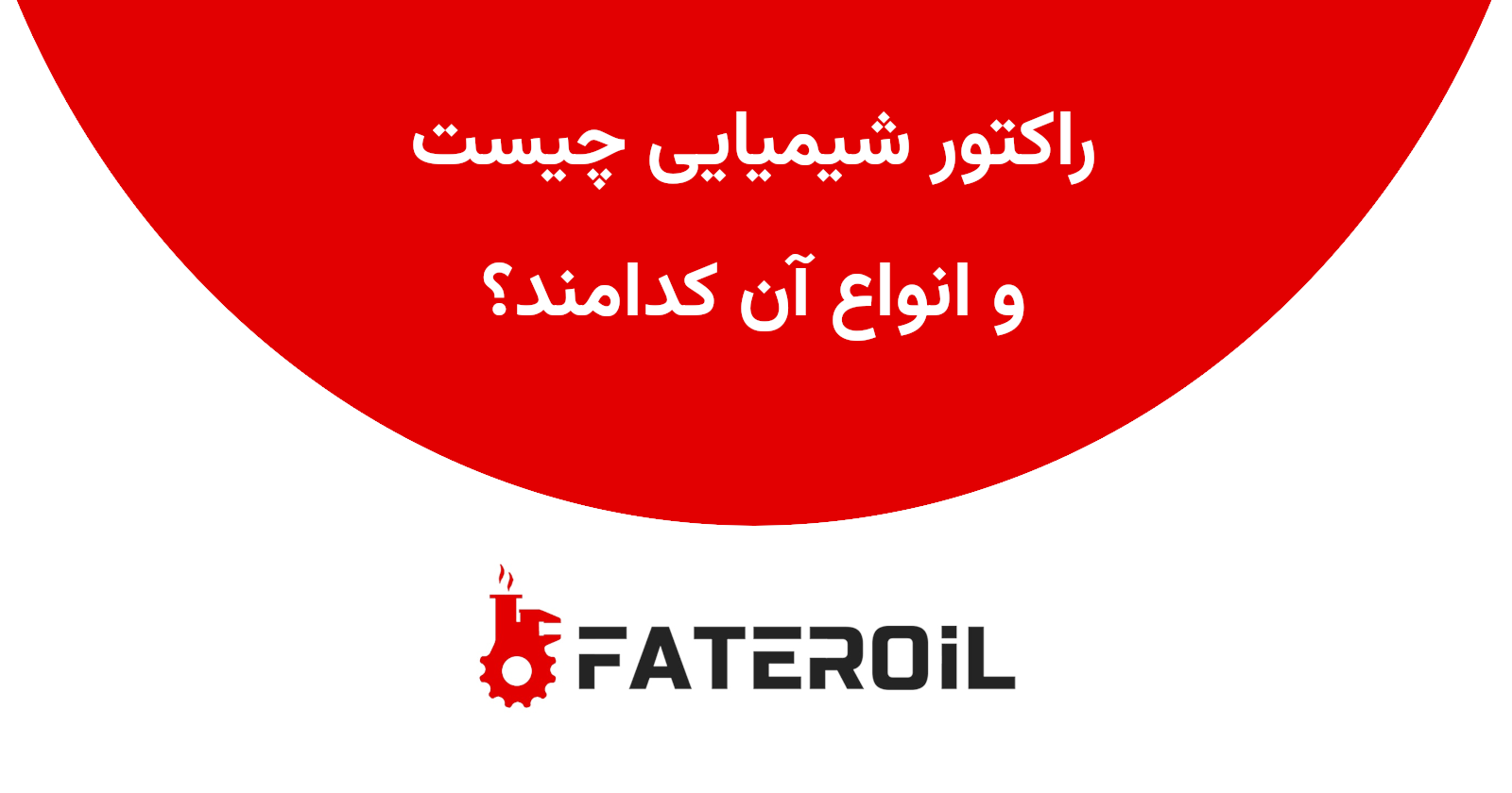 راکتور شیمیایی چیست و انواع آن کدامند؟ - فاطر اویل